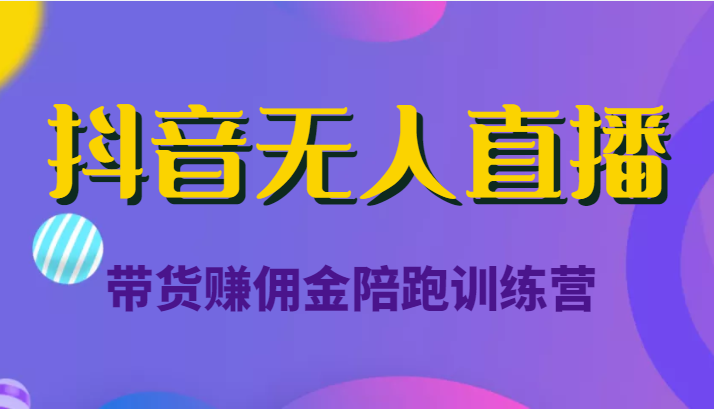 抖音无人直播带货赚佣金陪跑训练营（价值6980元）-鱼梓小栈