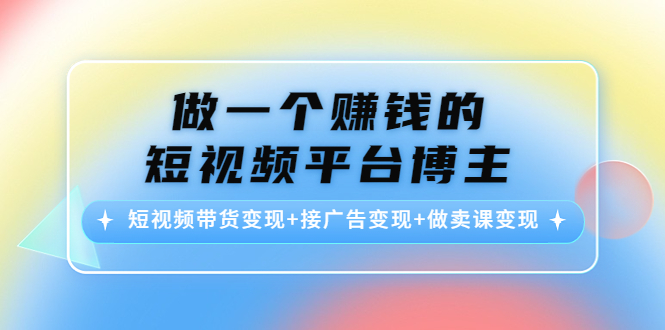 做一个赚钱的短视频平台博主：短视频带货变现+接广告变现+做卖课变现-鱼梓小栈