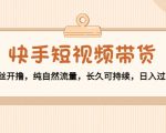 快手短视频带货：零粉丝开撸，纯自然流量，长久可持续，日入过万W-鱼梓小栈