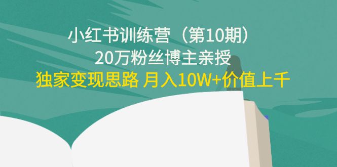 小红书训练营（第10期）20万粉丝博主亲授：独家变现思路 月入10W+价值上千-鱼梓小栈