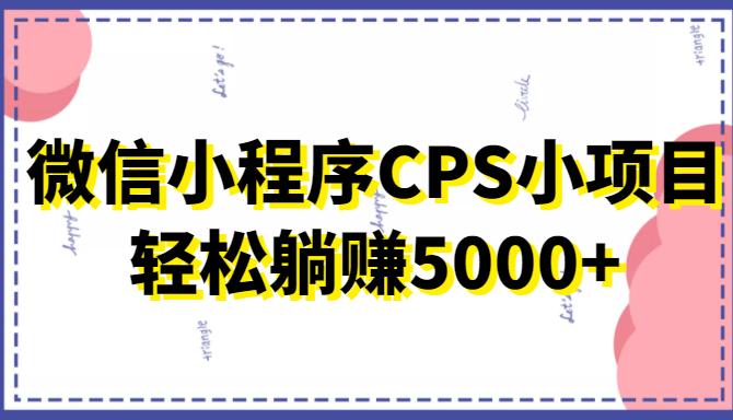 微信小程序CPS小项目，有微信就能做，轻松上手躺赚5000+-鱼梓小栈