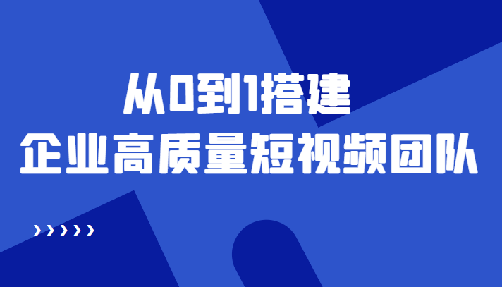 老板必学12节课，教你从0到1搭建企业高质量短视频团队，解决你的搭建难题-鱼梓小栈
