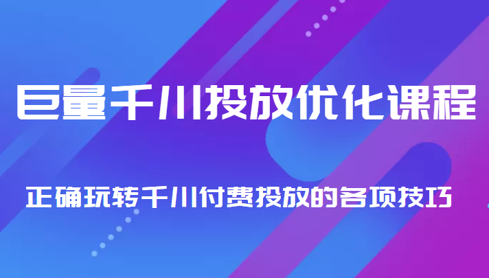 巨量千川投放优化课程 正确玩转千川付费投放的各项技巧-鱼梓小栈