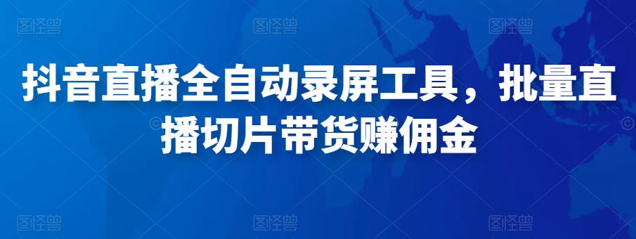 抖音直播全自动录屏工具，批量实时录制直播视频，可带货赚佣金（软件+使用教程）-鱼梓小栈