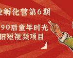 副业孵化营第6期:80/90后童年时光怀旧短视频项目-鱼梓小栈