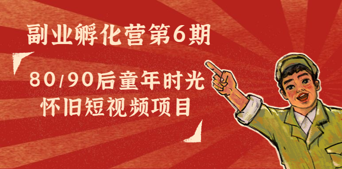 副业孵化营第6期：80/90后童年时光怀旧短视频项目-鱼梓小栈