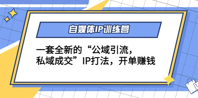 自媒体IP训练营(12+13期)，一套全新的“公域引流，私域成交”IP打法 开单赚钱-鱼梓小栈