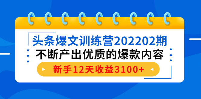头条爆文训练营202202期，不断产出优质的爆款内容，新手12天收益3100+-鱼梓小栈