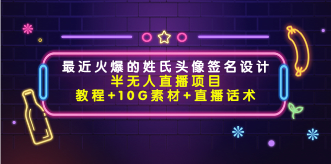 最近火爆的姓氏头像签名设计半无人直播项目（教程+10G素材+直播话术）-鱼梓小栈