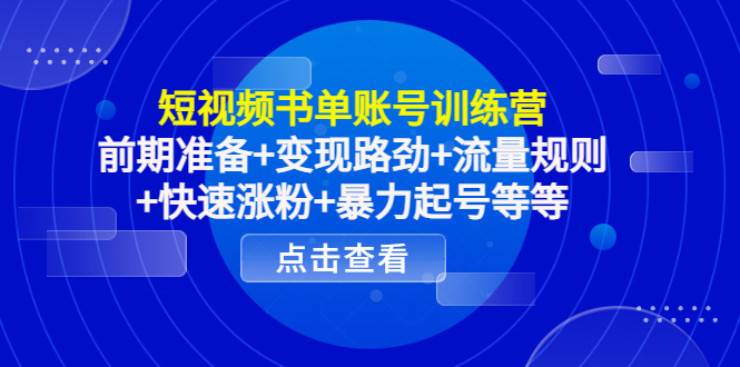 短视频书单账号训练营，前期准备+变现路劲+流量规则+快速涨粉+暴力起号等等-鱼梓小栈