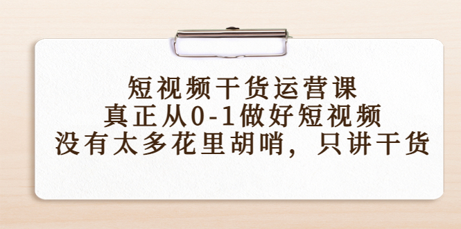 短视频干货运营课，真正从0-1做好短视频，没有太多花里胡哨，只讲干货-鱼梓小栈