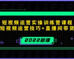 2022短视频运营实操训练营课程,提升短视频运营技巧+直播间带货技巧-鱼梓小栈