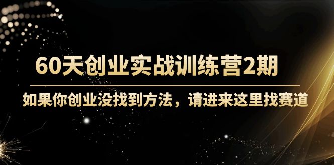 60天创业实战训练营2期：如果你创业没找到方法，进来这里找赛道-价值3000元-鱼梓小栈
