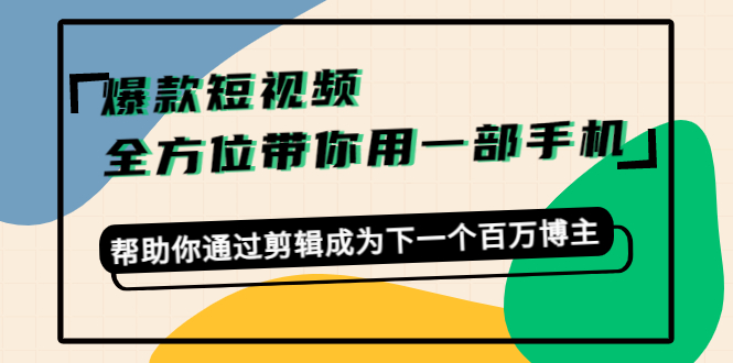 爆款短视频，全方位带你用一部手机，帮助你通过剪辑成为下一个百万博主-鱼梓小栈