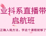 企业抖系直播带货启航班，正确入局方法，学这个课程就够了-鱼梓小栈