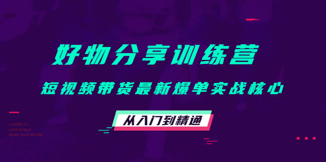 好物分享训练营：短视频带货最新爆单实战核心，从入门到精通-鱼梓小栈