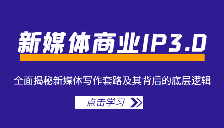 新媒体商业IP3.0，全面揭秘新媒体写作套路及其背后的底层逻辑（价值1299元）-鱼梓小栈