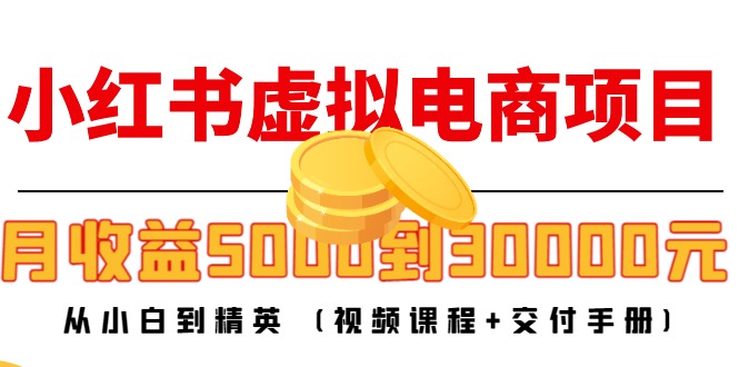 小红书虚拟电商项目：从小白到精英 月收益5000到30000 (视频课程+交付手册)-鱼梓小栈