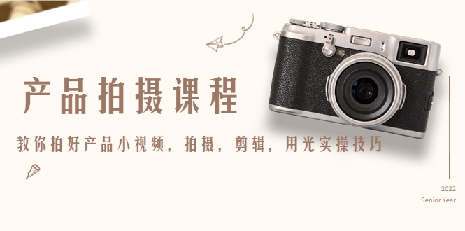 产品拍摄课程，教你拍好产品小视频，拍摄，剪辑，用光实操技巧-鱼梓小栈