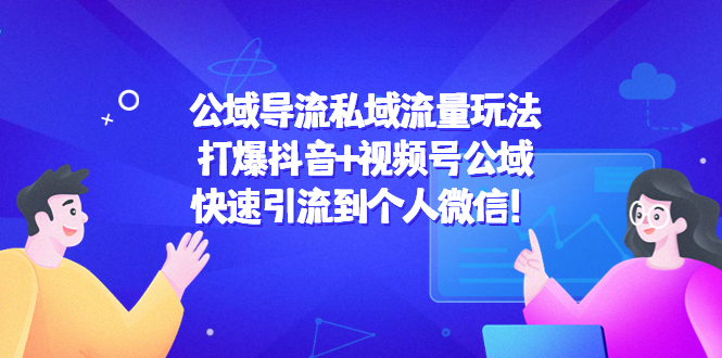 公域导流私域流量玩法：打爆抖音+视频号公域，快速引流到个人微信！-鱼梓小栈