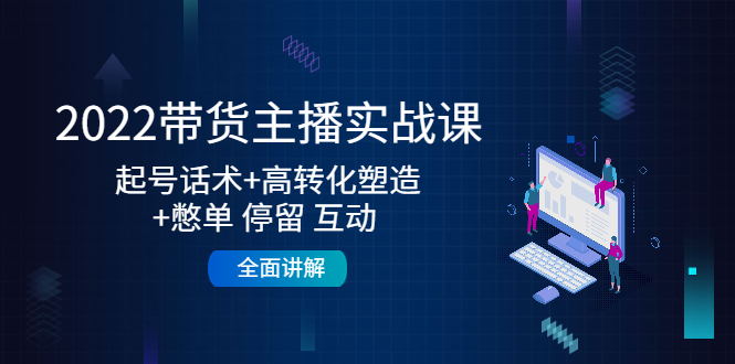 2022带货主播实战课：起号话术+高转化塑造+憋单 停留 互动 全面讲解-鱼梓小栈