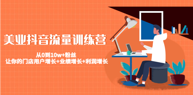 美业抖音流量训练营：从0到10w+粉丝 让你的门店用户增长+业绩增长+利润增长-鱼梓小栈