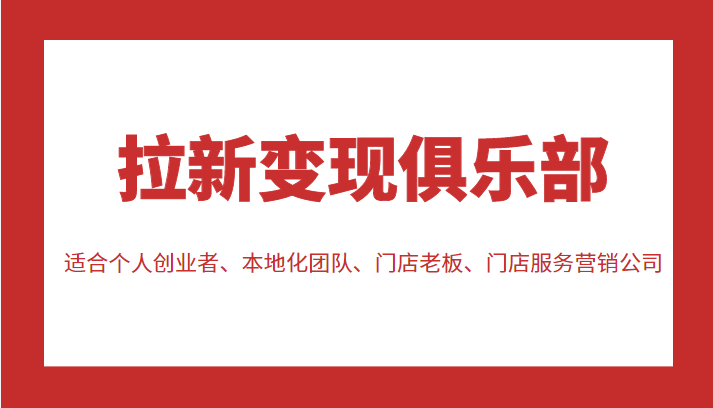 拉新变现俱乐部 适合个人创业者、本地化团队、门店老板、门店服务营销公司-鱼梓小栈