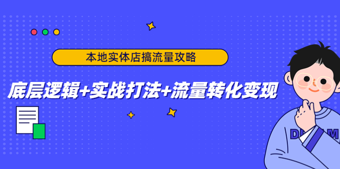 本地实体店搞流量攻略：底层逻辑+实战打法+流量转化变现-鱼梓小栈