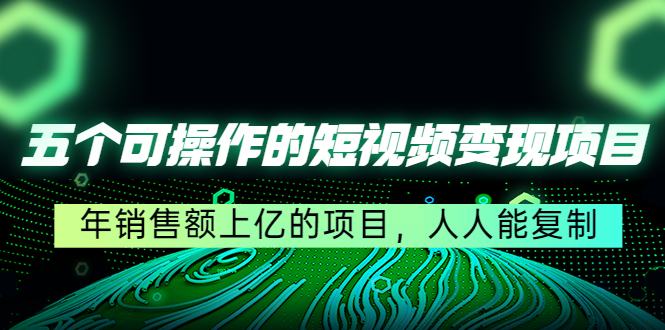 五个可操作的短视频变现项目：年销售额上亿的项目，人人能复制-鱼梓小栈
