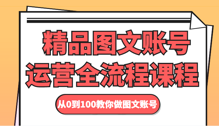 精品图文账号运营全流程课程 从0到100教你做图文账号-鱼梓小栈