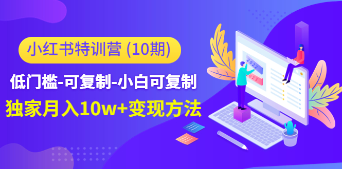 小红书特训营（第10期）低门槛-可复制-小白可复制-独家月入10w+变现方法-鱼梓小栈