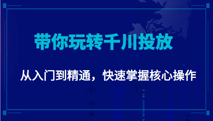 千万级直播操盘手带你玩转千川投放：从入门到精通，快速掌握核心操作-鱼梓小栈