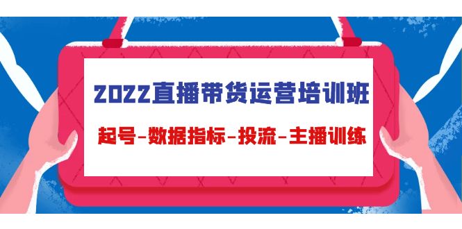 2022直播带货运营培训班：起号-数据指标-投流-主播训练-鱼梓小栈