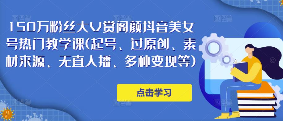 150万粉丝大V赏阁颜抖音美女号热门剪辑课(起号、过原创、素材来源、无直人‬播、多种变现等)-鱼梓小栈