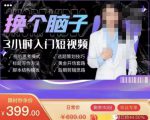 换个脑子3小时入门短视频创作，短视频创作入门必修课-鱼梓小栈