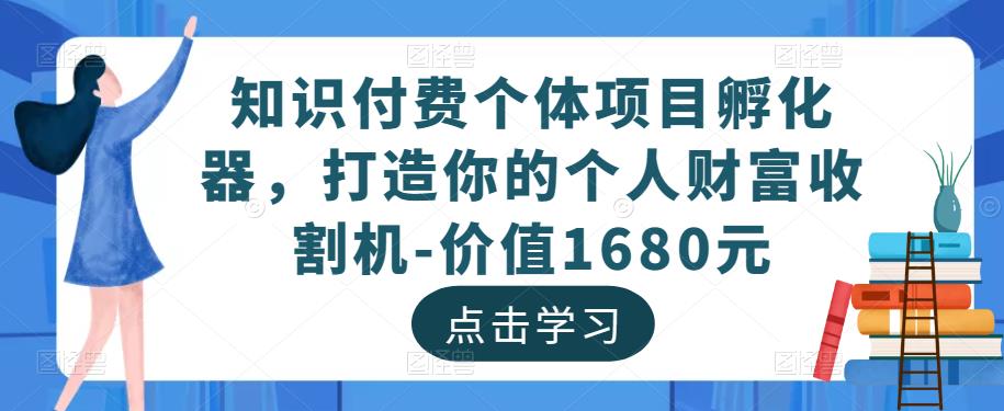 知识付费个体项目孵化器，打造你的个人财富收割机-价值1680元-鱼梓小栈