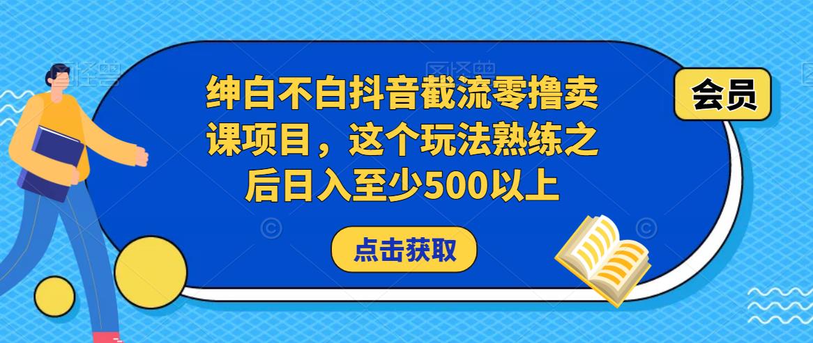 绅白不白抖音截流零撸卖课项目，这个玩法熟练之后日入至少500以上-鱼梓小栈