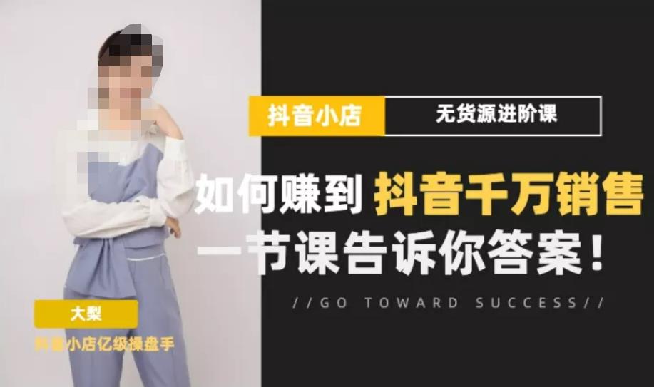 梨子会·抖店无货源进阶冲刺课，如何赚到抖音千万销售，这套课程会告诉你答案-鱼梓小栈