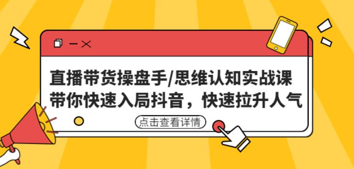直播带货操盘手/思维认知实战课：带你快速入局抖音，快速拉升人气！-鱼梓小栈