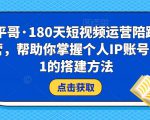 小平哥·180天短视频运营陪跑训练营,帮助你掌握个人IP账号从0-1的搭建方法-鱼梓小栈
