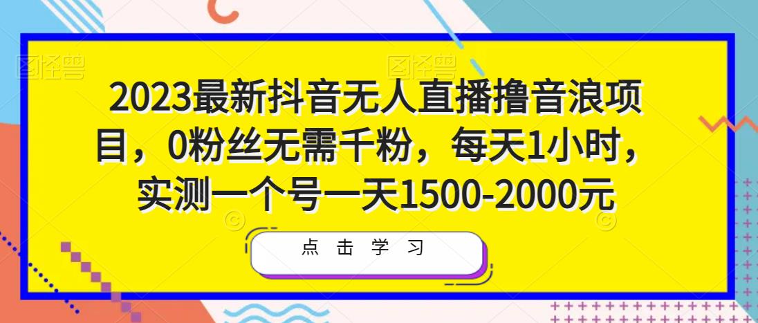 2023最新抖音无人直播撸音浪项目，0粉丝无需千粉，每天1小时，实测一个号一天1500-2000元-鱼梓小栈
