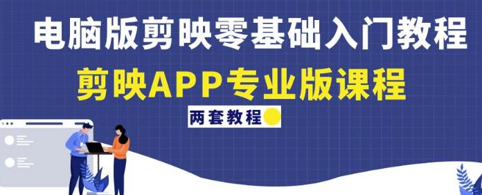 电脑版剪映零基础入门教程+剪映APP专业版课程（两套教程）-鱼梓小栈