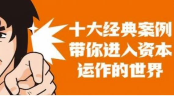 资本运作课程，并购、借壳、资本运作，十大经典案例带你真正进入资本运作的世界-鱼梓小栈