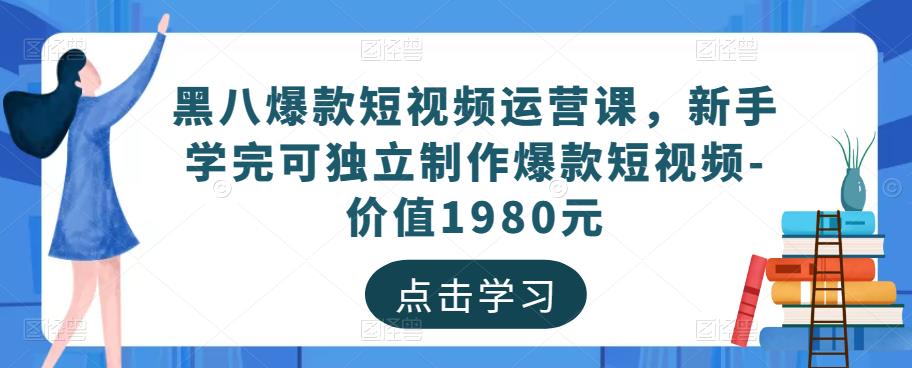 黑八爆款短视频运营课，新手学完可独立制作爆款短视频-价值1980元-鱼梓小栈