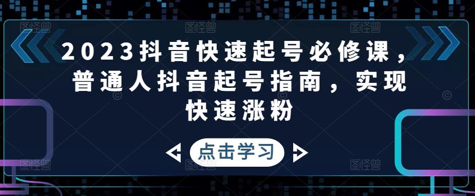 2023抖音快速起号必修课，普通人抖音起号指南，实现快速涨粉-鱼梓小栈
