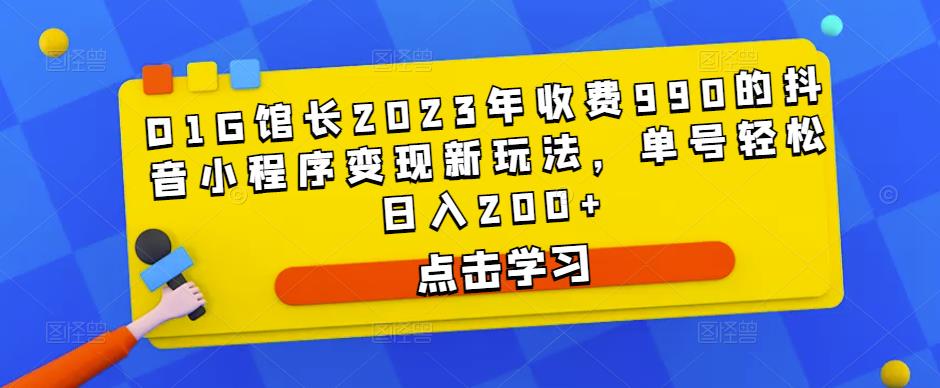 D1G馆长2023年收费990的抖音小程序变现新玩法，单号轻松日入200+-鱼梓小栈