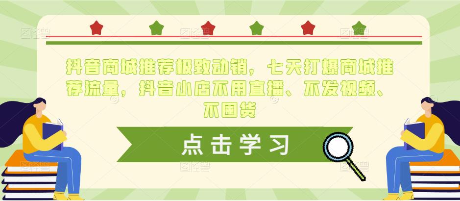 抖音商城推荐极致动销，七天打爆商城推荐流量，抖音小店不用直播、不发视频、不囤货-鱼梓小栈