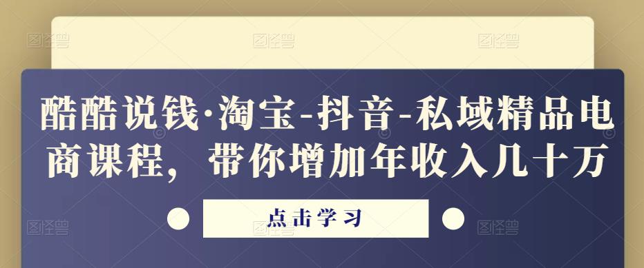 酷酷说钱·淘宝-抖音-私域精品‬电商课程，带你增加年收入几十万-鱼梓小栈