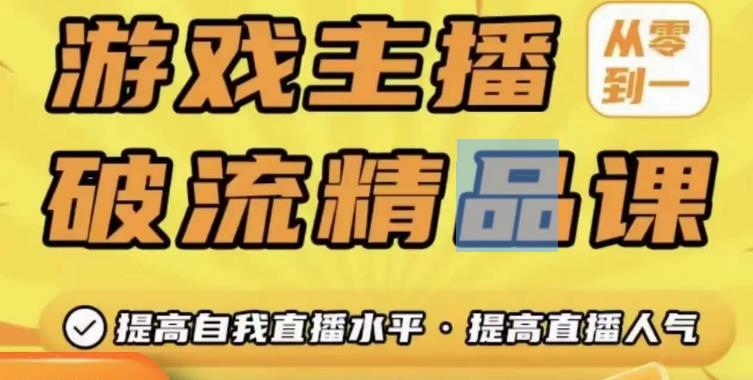 游戏主播破流精品课，从零到一提升直播间人气，提高自我直播水平，提高直播人气-鱼梓小栈