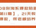 108将淘系爆款陪跑营【第11期】,21天教运营打爆款,帮老板培养运营-鱼梓小栈